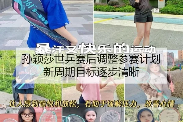 孙颖莎世乒赛后调整参赛计划 新周期目标逐步清晰